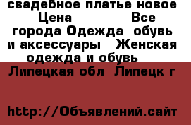 свадебное платье новое › Цена ­ 10 000 - Все города Одежда, обувь и аксессуары » Женская одежда и обувь   . Липецкая обл.,Липецк г.